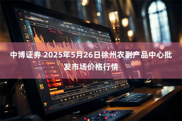 中博证券 2025年5月26日徐州农副产品中心批发市场价格行情