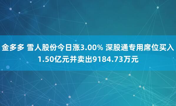 金多多 雪人股份今日涨3.00% 深股通专用席位买入1.50亿元并卖出9184.73万元