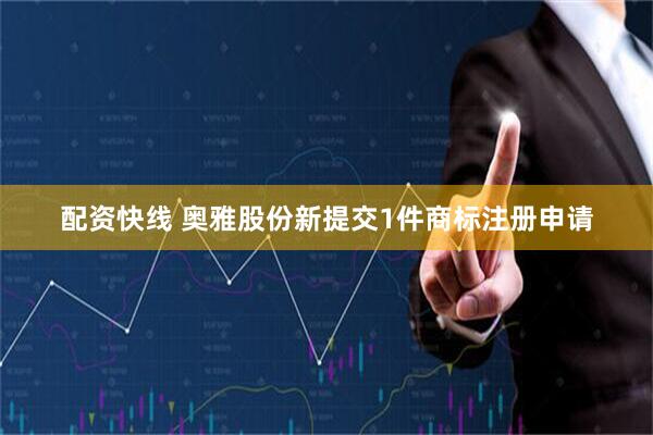配资快线 奥雅股份新提交1件商标注册申请