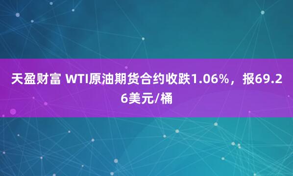 天盈财富 WTI原油期货合约收跌1.06%，报69.26美元/桶