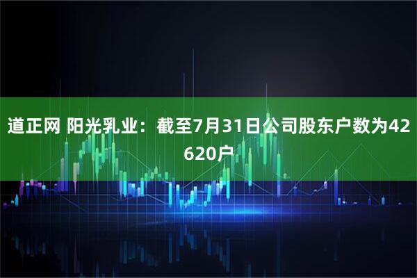 道正网 阳光乳业：截至7月31日公司股东户数为42620户