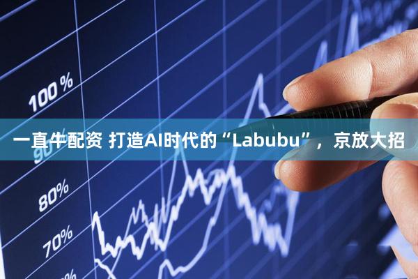 一直牛配资 打造AI时代的“Labubu”，京放大招