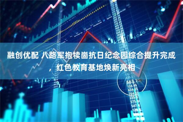 融创优配 八路军抱犊崮抗日纪念园综合提升完成，红色教育基地焕新亮相